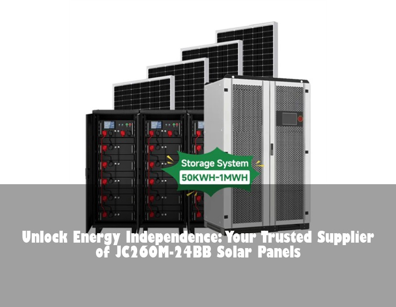 Unlock Energy Independence: Your Trusted Supplier of JC260M-24BB Solar Panels | Huijue Bess