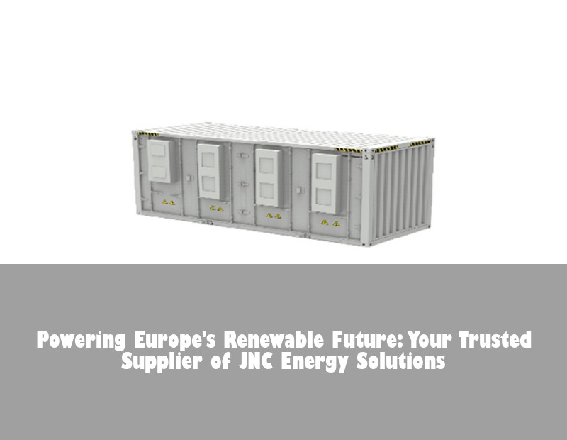 Powering Europe's Renewable Future: Your Trusted Supplier of JNC Energy Solutions