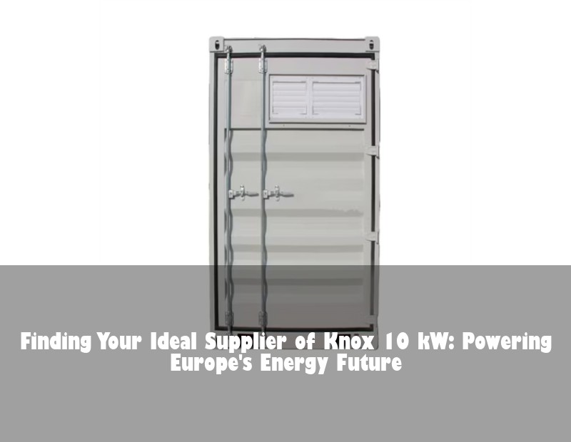 Finding Your Ideal Supplier of Knox 10 kW: Powering Europe's Energy Future