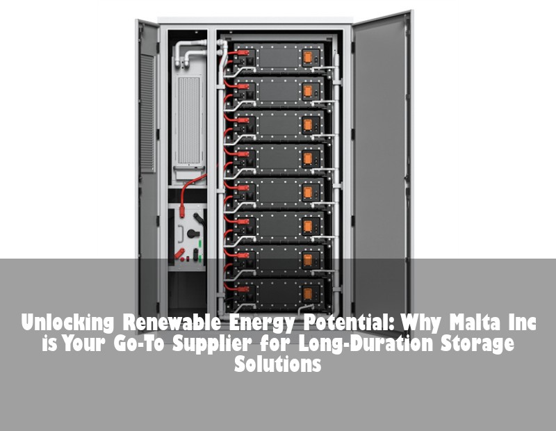 Unlocking Renewable Energy Potential: Why Malta Inc is Your Go-To Supplier for Long-Duration Storage Solutions