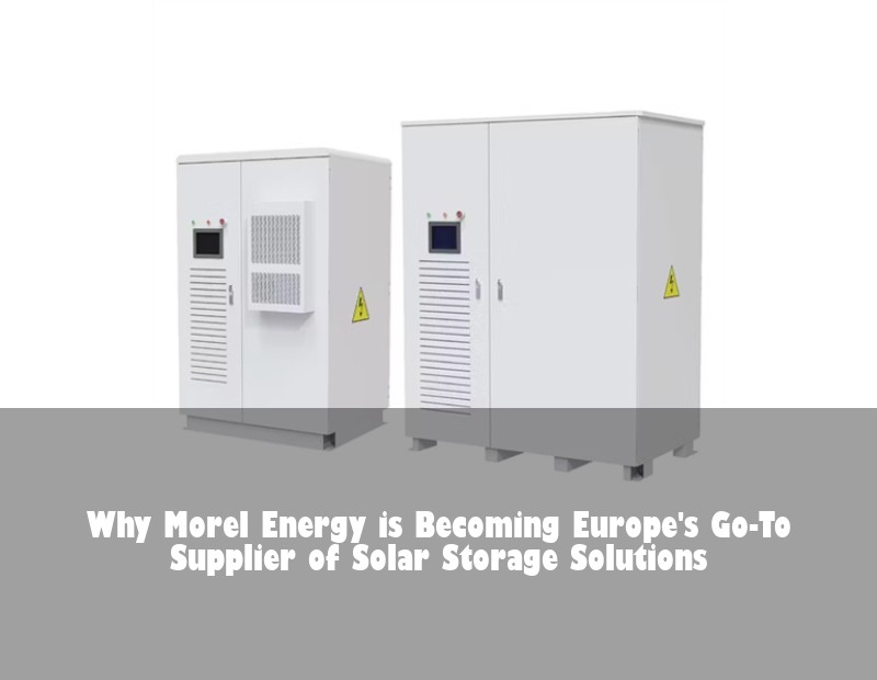 Why Morel Energy is Becoming Europe's Go-To Supplier of Solar Storage Solutions | Huijue Bess