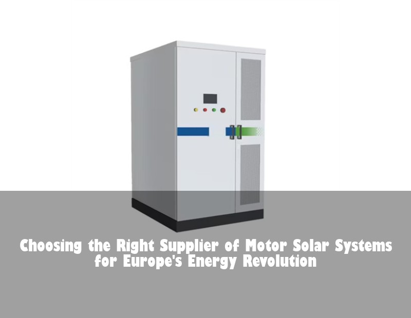 Choosing the Right Supplier of Motor Solar Systems for Europe's Energy Revolution