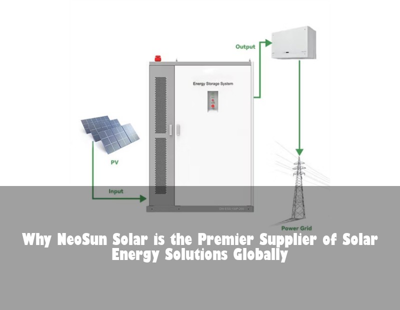 Why NeoSun Solar is the Premier Supplier of Solar Energy Solutions Globally | Huijue Bess