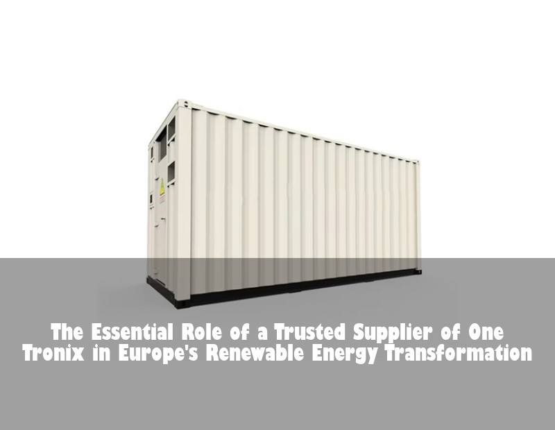 The Essential Role of a Trusted Supplier of One Tronix in Europe's Renewable Energy Transformation | Huijue Bess