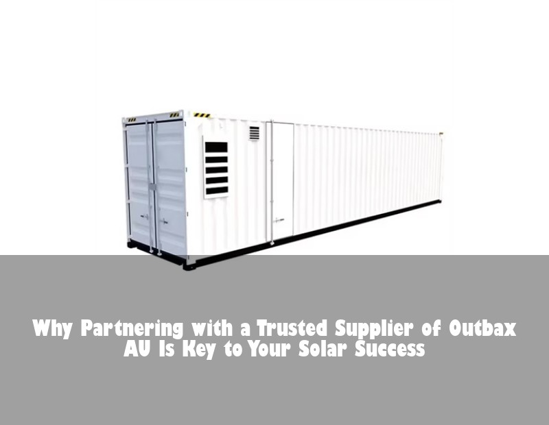 Why Partnering with a Trusted Supplier of Outbax AU Is Key to Your Solar Success
