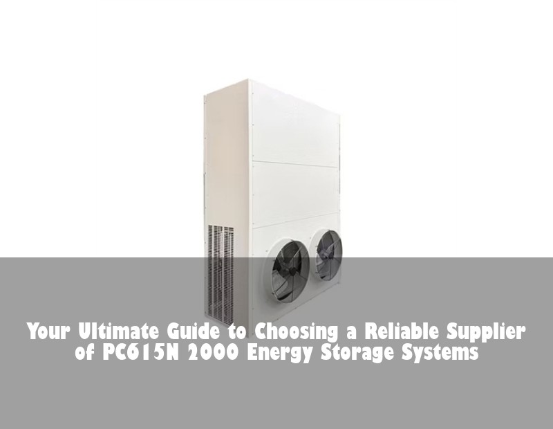 Your Ultimate Guide to Choosing a Reliable Supplier of PC615N 2000 Energy Storage Systems
