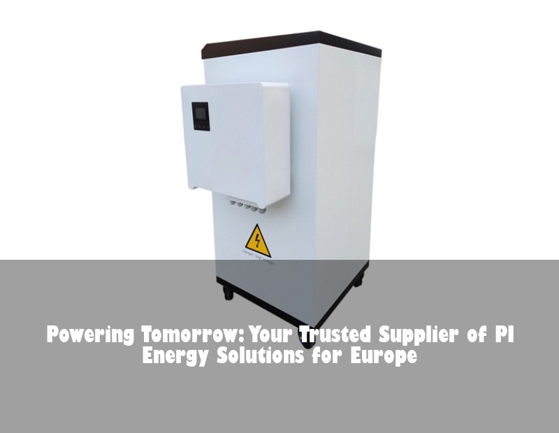 Powering Tomorrow: Your Trusted Supplier of PI Energy Solutions for Europe | Huijue Bess