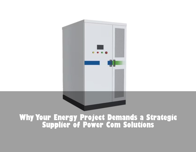 Why Your Energy Project Demands a Strategic Supplier of Power Com Solutions | Huijue Bess