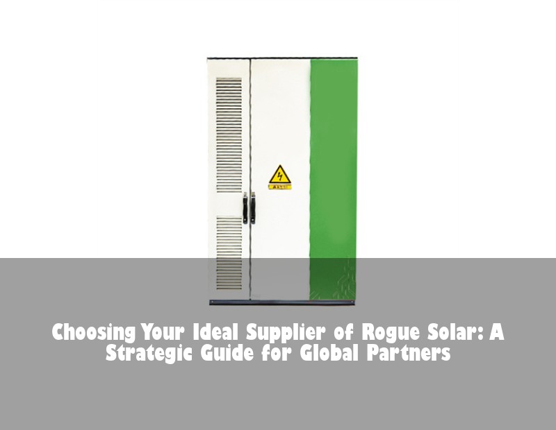Choosing Your Ideal Supplier of Rogue Solar: A Strategic Guide for Global Partners | Huijue Bess