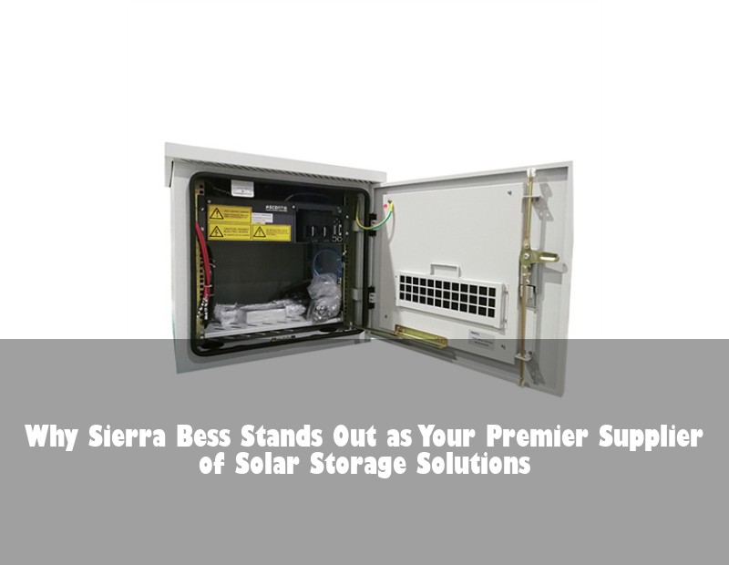 Why Sierra Bess Stands Out as Your Premier Supplier of Solar Storage Solutions | Huijue Bess