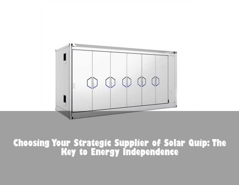 Choosing Your Strategic Supplier of Solar Quip: The Key to Energy Independence