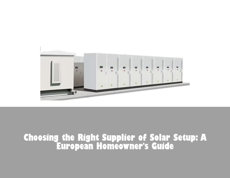 Choosing the Right Supplier of Solar Setup: A European Homeowner's Guide