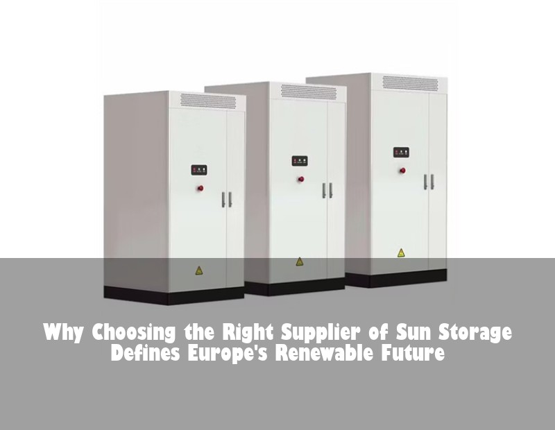 Why Choosing the Right Supplier of Sun Storage Defines Europe's Renewable Future