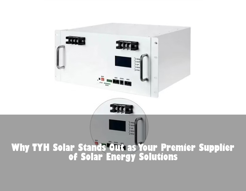 Why TYH Solar Stands Out as Your Premier Supplier of Solar Energy Solutions | Huijue Bess