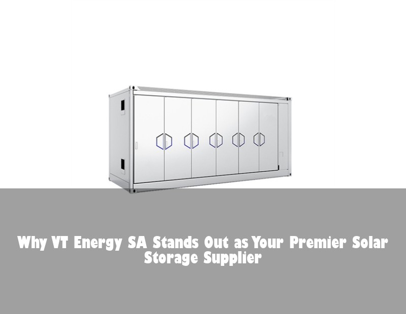 Why VT Energy SA Stands Out as Your Premier Solar Storage Supplier | Huijue Bess