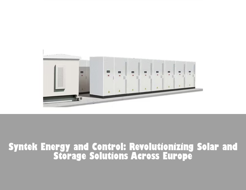 Syntek Energy and Control: Revolutionizing Solar and Storage Solutions Across Europe | Huijue Bess