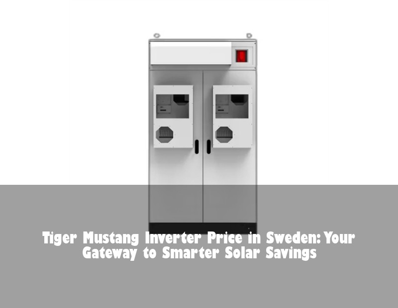 Tiger Mustang Inverter Price in Sweden: Your Gateway to Smarter Solar Savings