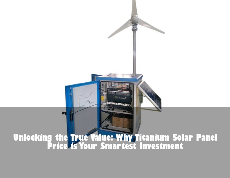 Unlocking the True Value: Why Titanium Solar Panel Price is Your Smartest Investment