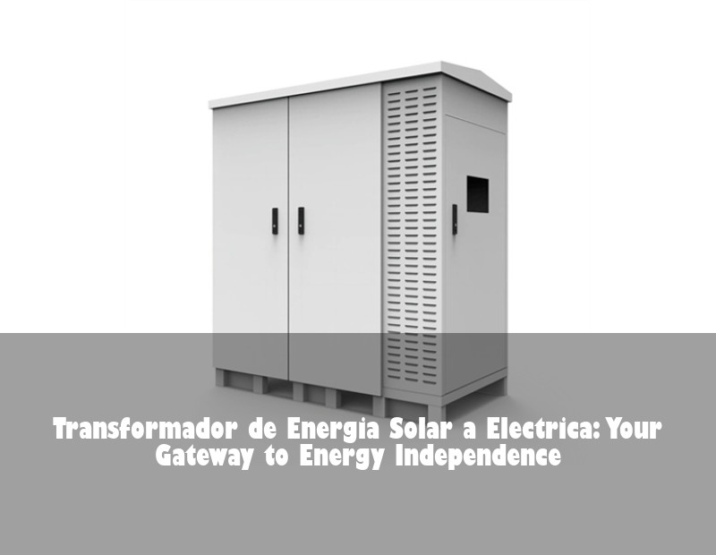 Transformador de Energia Solar a Electrica: Your Gateway to Energy Independence | Huijue Bess