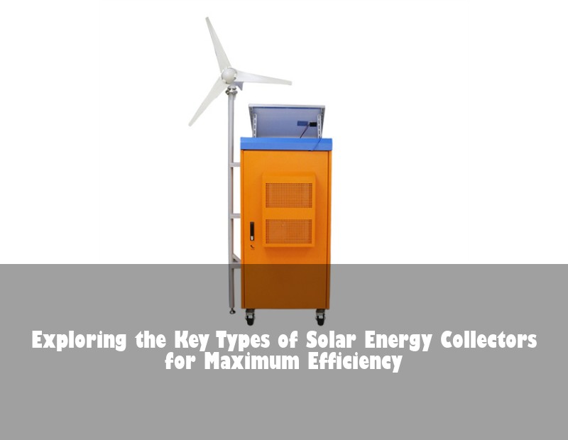 Exploring the Key Types of Solar Energy Collectors for Maximum Efficiency | Huijue Bess