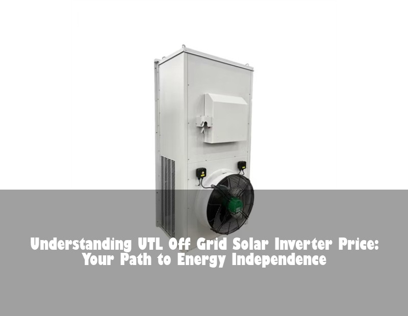 Understanding UTL Off Grid Solar Inverter Price: Your Path to Energy Independence | Huijue Bess