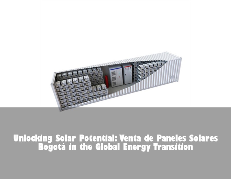 Unlocking Solar Potential: Venta de Paneles Solares Bogotá in the Global Energy Transition | Huijue Bess