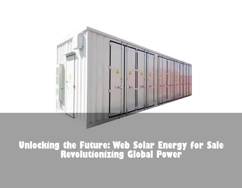 Unlocking the Future: Web Solar Energy for Sale Revolutionizing Global Power | Huijue Bess