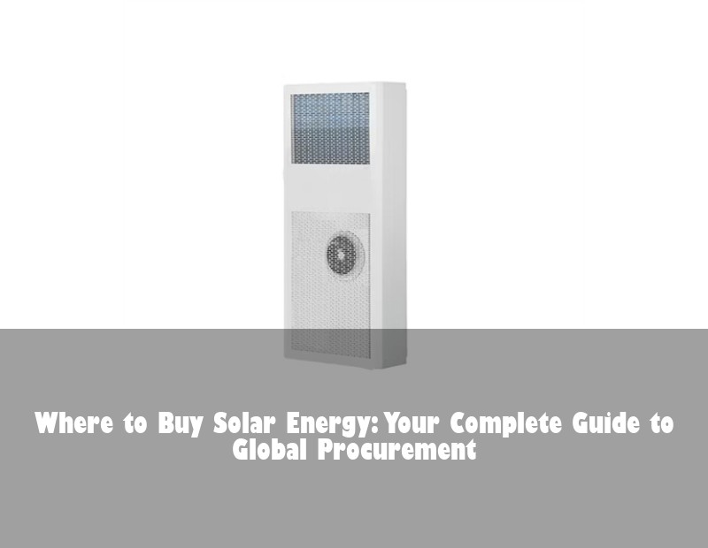 Where to Buy Solar Energy: Your Complete Guide to Global Procurement | Huijue Bess