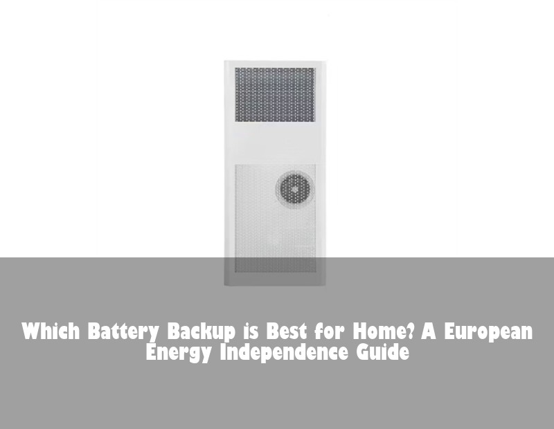 Which Battery Backup is Best for Home? A European Energy Independence Guide | Huijue Bess