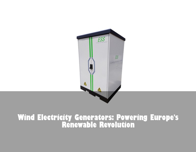 Wind Electricity Generators: Powering Europe's Renewable Revolution | Huijue Bess