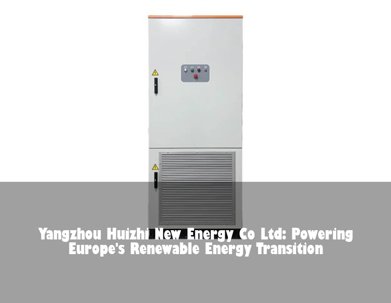 Yangzhou Huizhi New Energy Co Ltd: Powering Europe's Renewable Energy Transition | Huijue Bess